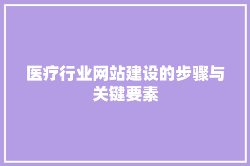 医疗行业网站建设的步骤与关键要素