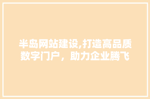 半岛网站建设,打造高品质数字门户，助力企业腾飞