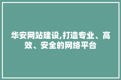 华安网站建设,打造专业、高效、安全的网络平台
