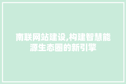 南联网站建设,构建智慧能源生态圈的新引擎
