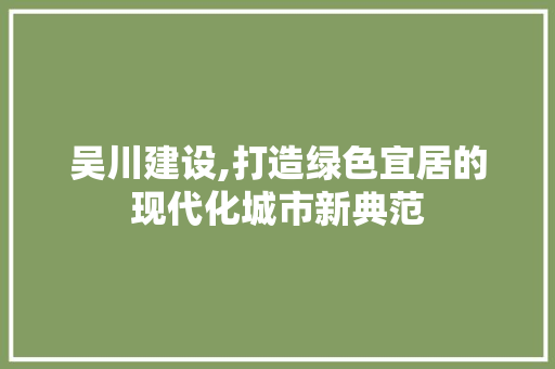 吴川建设,打造绿色宜居的现代化城市新典范