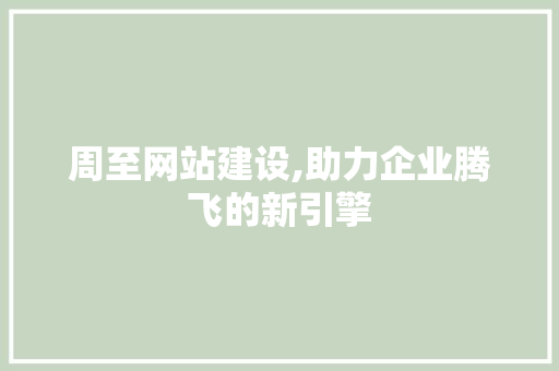 周至网站建设,助力企业腾飞的新引擎