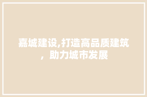 嘉城建设,打造高品质建筑，助力城市发展