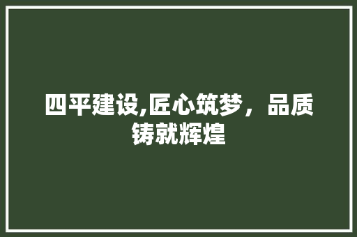 四平建设,匠心筑梦，品质铸就辉煌