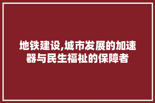 地铁建设,城市发展的加速器与民生福祉的保障者