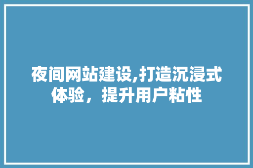 夜间网站建设,打造沉浸式体验，提升用户粘性