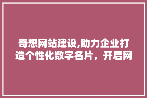 奇想网站建设,助力企业打造个性化数字名片，开启网络营销新时代