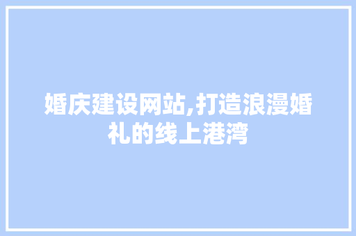婚庆建设网站,打造浪漫婚礼的线上港湾