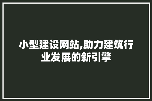小型建设网站,助力建筑行业发展的新引擎