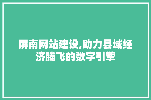 屏南网站建设,助力县域经济腾飞的数字引擎