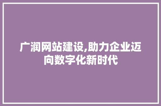 广润网站建设,助力企业迈向数字化新时代