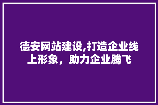 德安网站建设,打造企业线上形象，助力企业腾飞