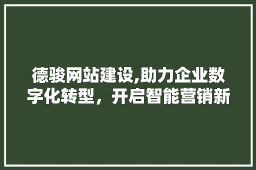 德骏网站建设,助力企业数字化转型，开启智能营销新篇章