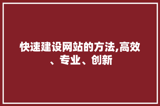 快速建设网站的方法,高效、专业、创新