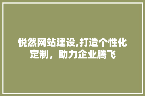悦然网站建设,打造个性化定制，助力企业腾飞