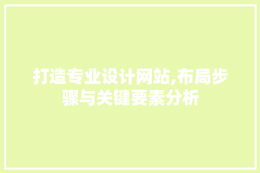 打造专业设计网站,布局步骤与关键要素分析
