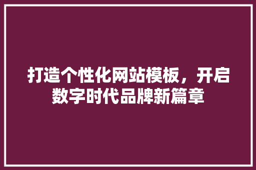 打造个性化网站模板，开启数字时代品牌新篇章