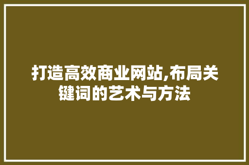 打造高效商业网站,布局关键词的艺术与方法