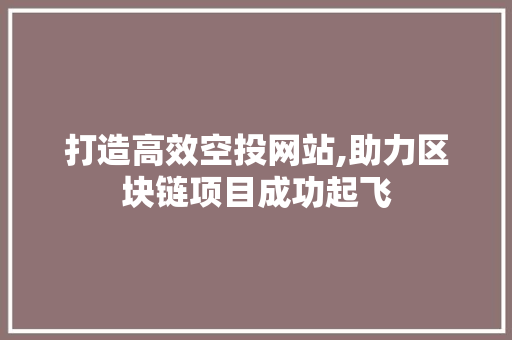 打造高效空投网站,助力区块链项目成功起飞