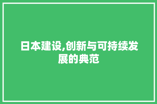 日本建设,创新与可持续发展的典范