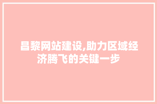 昌黎网站建设,助力区域经济腾飞的关键一步