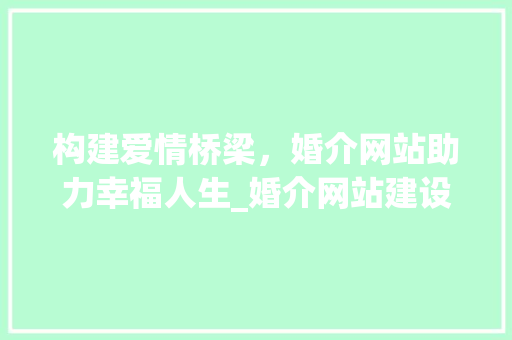 构建爱情桥梁，婚介网站助力幸福人生_婚介网站建设攻略分析
