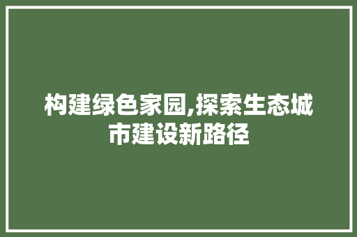 构建绿色家园,探索生态城市建设新路径