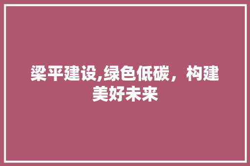 梁平建设,绿色低碳，构建美好未来