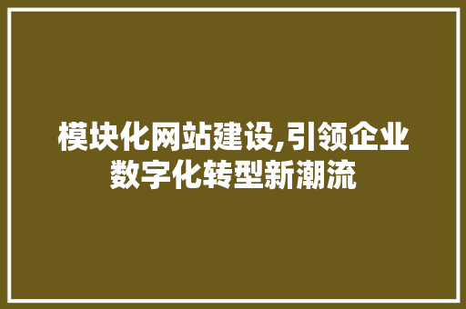 模块化网站建设,引领企业数字化转型新潮流