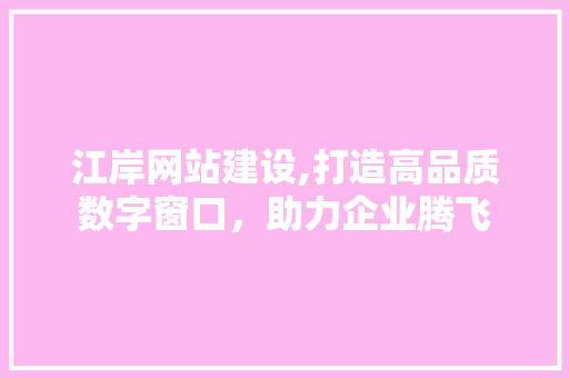 江岸网站建设,打造高品质数字窗口，助力企业腾飞