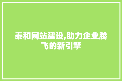泰和网站建设,助力企业腾飞的新引擎
