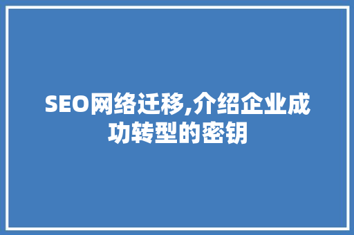 SEO网络迁移,介绍企业成功转型的密钥