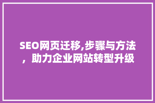 SEO网页迁移,步骤与方法，助力企业网站转型升级
