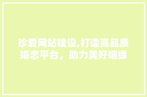 珍爱网站建设,打造高品质婚恋平台，助力美好姻缘
