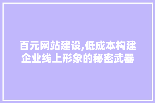 百元网站建设,低成本构建企业线上形象的秘密武器