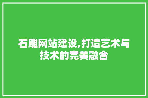 石雕网站建设,打造艺术与技术的完美融合
