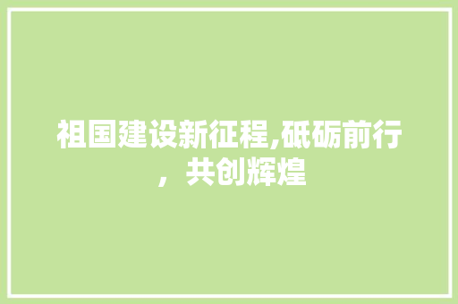 祖国建设新征程,砥砺前行，共创辉煌 SEO教程