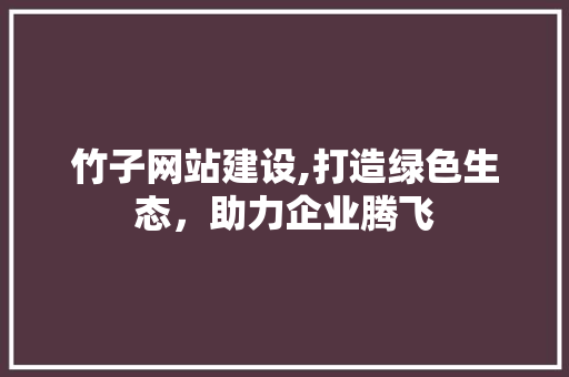 竹子网站建设,打造绿色生态，助力企业腾飞 Web前端