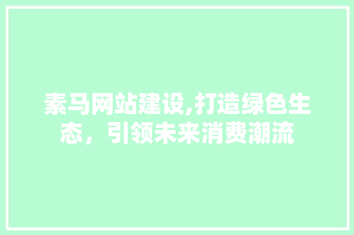 素马网站建设,打造绿色生态，引领未来消费潮流
