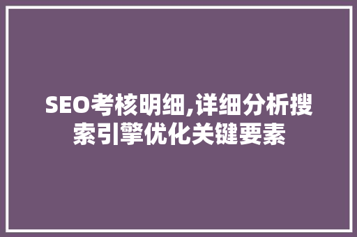 SEO考核明细,详细分析搜索引擎优化关键要素