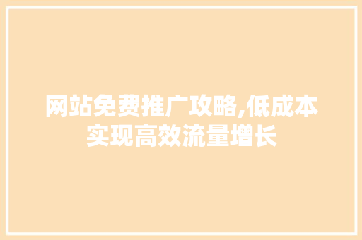 网站免费推广攻略,低成本实现高效流量增长