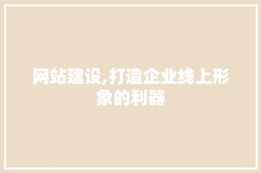 网站建设,打造企业线上形象的利器