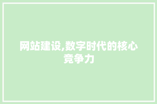 网站建设,数字时代的核心竞争力