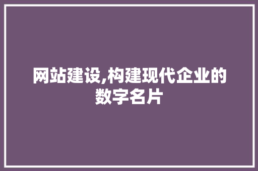 网站建设,构建现代企业的数字名片