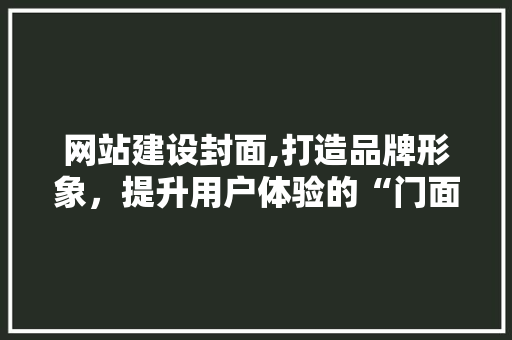 网站建设封面,打造品牌形象，提升用户体验的“门面”