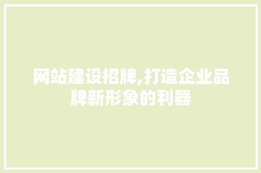 网站建设招牌,打造企业品牌新形象的利器