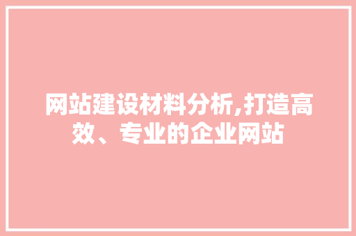 网站建设材料分析,打造高效、专业的企业网站