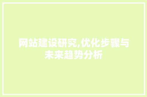 网站建设研究,优化步骤与未来趋势分析