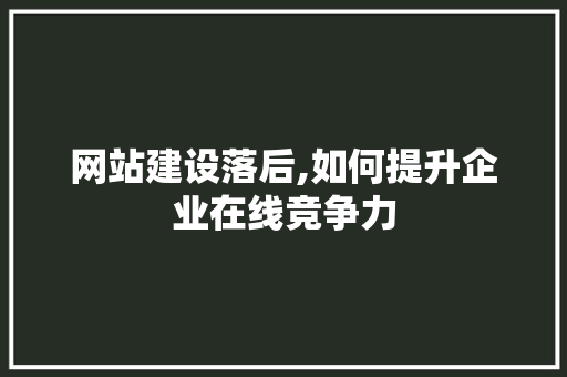 网站建设落后,如何提升企业在线竞争力