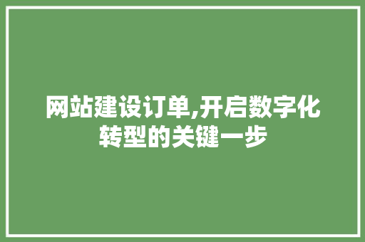网站建设订单,开启数字化转型的关键一步